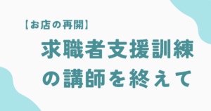 【お店を再開】求職者支援訓練の講習を終えて