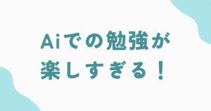 Aiでの勉強が楽しすぎる